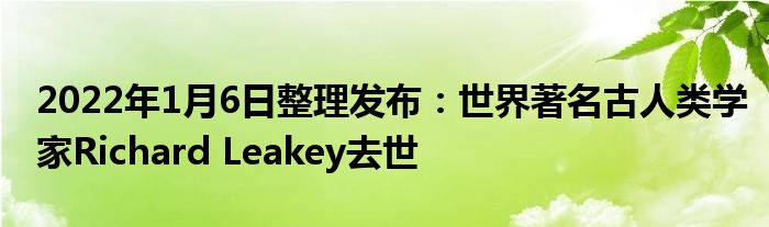 2022年1月6日整理發(fā)布：世界著名古人類(lèi)學(xué)家Richard Leakey去世