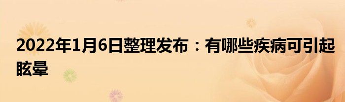 2022年1月6日整理發(fā)布：有哪些疾病可引起眩暈