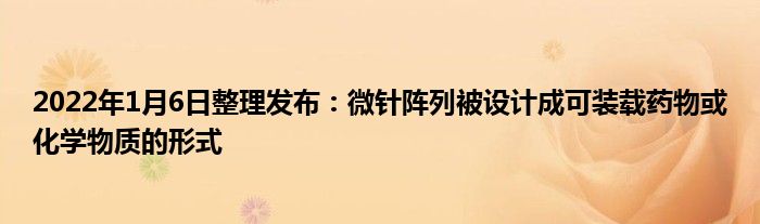 2022年1月6日整理發(fā)布：微針陣列被設(shè)計(jì)成可裝載藥物或化學(xué)物質(zhì)的形式