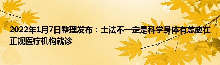 2022年1月7日整理發(fā)布：土法不一定是科學身體有恙應在正規(guī)醫(yī)療機構(gòu)就診