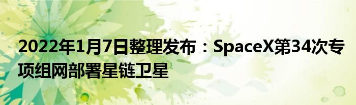 2022年1月7日整理發(fā)布：SpaceX第34次專項組網(wǎng)部署星鏈衛(wèi)星