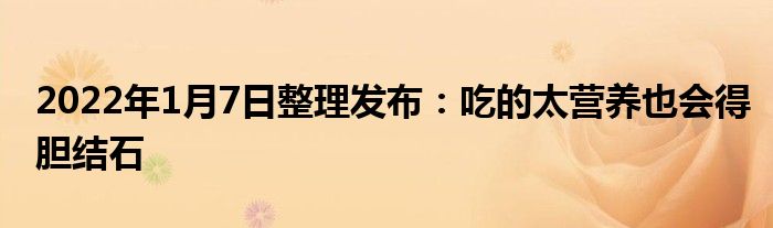 2022年1月7日整理發(fā)布：吃的太營(yíng)養(yǎng)也會(huì)得膽結(jié)石