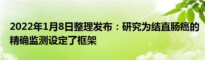 2022年1月8日整理發(fā)布：研究為結(jié)直腸癌的精確監(jiān)測(cè)設(shè)定了框架