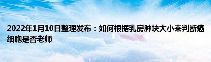 2022年1月10日整理發(fā)布：如何根據(jù)乳房腫塊大小來(lái)判斷癌細(xì)胞是否老師