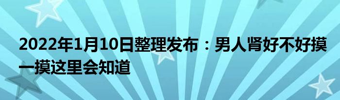 2022年1月10日整理發(fā)布：男人腎好不好摸一摸這里會(huì)知道