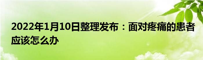 2022年1月10日整理發(fā)布：面對疼痛的患者應(yīng)該怎么辦