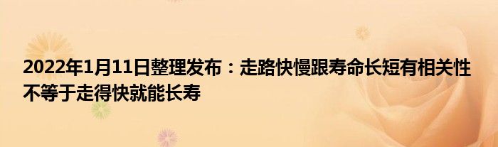 2022年1月11日整理發(fā)布：走路快慢跟壽命長(zhǎng)短有相關(guān)性 不等于走得快就能長(zhǎng)壽