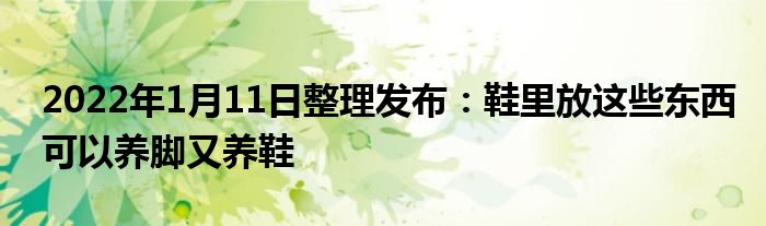 2022年1月11日整理發(fā)布：鞋里放這些東西可以養(yǎng)腳又養(yǎng)鞋