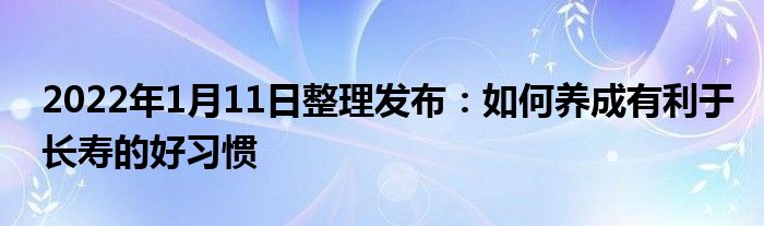 2022年1月11日整理發(fā)布：如何養(yǎng)成有利于長壽的好習(xí)慣