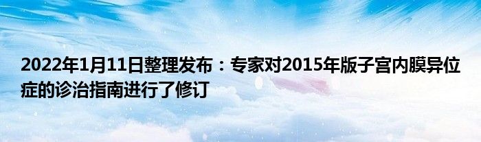 2022年1月11日整理發(fā)布：專家對2015年版子宮內(nèi)膜異位癥的診治指南進(jìn)行了修訂