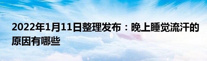 2022年1月11日整理發(fā)布：晚上睡覺流汗的原因有哪些