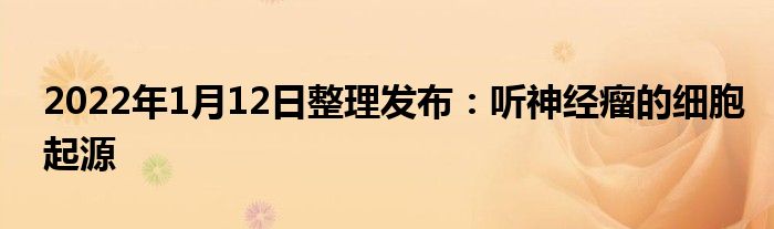 2022年1月12日整理發(fā)布：聽神經(jīng)瘤的細(xì)胞起源