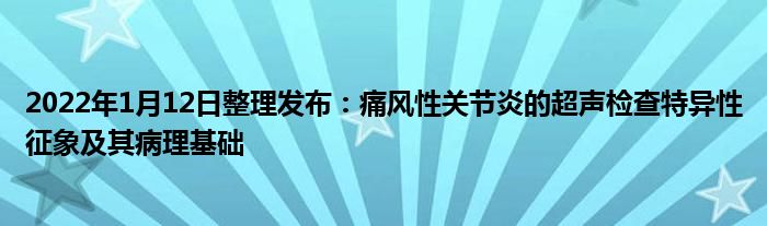 2022年1月12日整理發(fā)布：痛風(fēng)性關(guān)節(jié)炎的超聲檢查特異性征象及其病理基礎(chǔ)