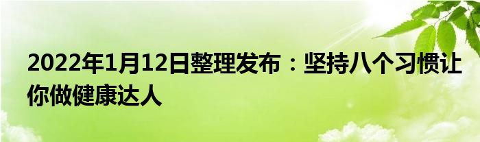 2022年1月12日整理發(fā)布：堅(jiān)持八個(gè)習(xí)慣讓你做健康達(dá)人