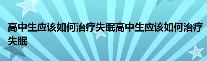 2022年1月13日整理發(fā)布：高中生應(yīng)該如何治療失眠