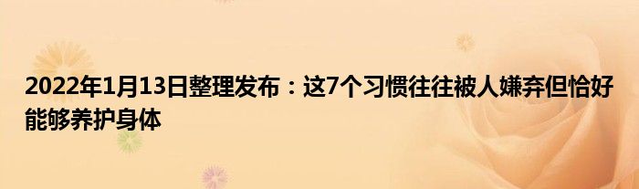 2022年1月13日整理發(fā)布：這7個習(xí)慣往往被人嫌棄但恰好能夠養(yǎng)護(hù)身體