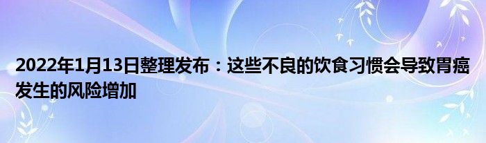 2022年1月13日整理發(fā)布：這些不良的飲食習(xí)慣會導(dǎo)致胃癌發(fā)生的風(fēng)險(xiǎn)增加