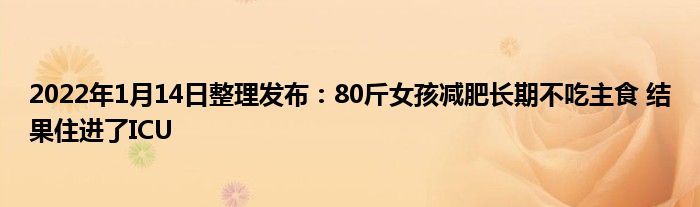 2022年1月14日整理發(fā)布：80斤女孩減肥長(zhǎng)期不吃主食 結(jié)果住進(jìn)了ICU