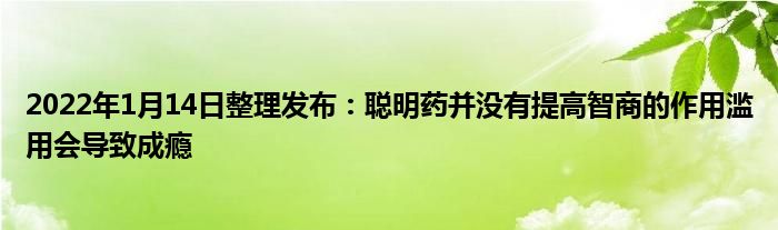 2022年1月14日整理發(fā)布：聰明藥并沒(méi)有提高智商的作用濫用會(huì)導(dǎo)致成癮