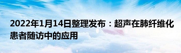 2022年1月14日整理發(fā)布：超聲在肺纖維化患者隨訪(fǎng)中的應(yīng)用