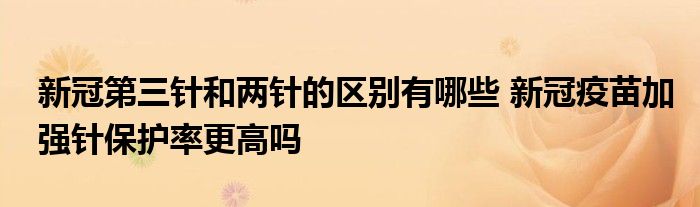 新冠第三針和兩針的區(qū)別有哪些 新冠疫苗加強針保護(hù)率更高嗎