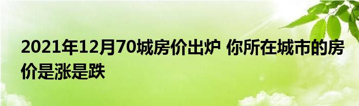 2021年12月70城房價出爐 你所在城市的房價是漲是跌