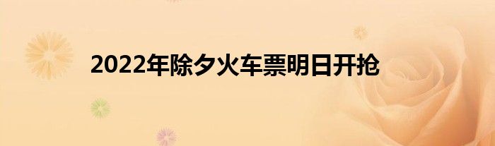 2022年除夕火車票明日開搶