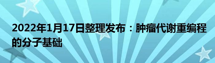 2022年1月17日整理發(fā)布：腫瘤代謝重編程的分子基礎(chǔ)