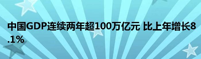 中國GDP連續(xù)兩年超100萬億元 比上年增長8.1%