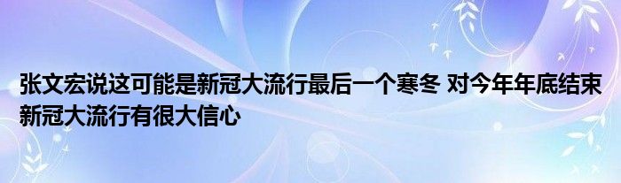 張文宏說這可能是新冠大流行最后一個寒冬 對今年年底結(jié)束新冠大流行有很大信心