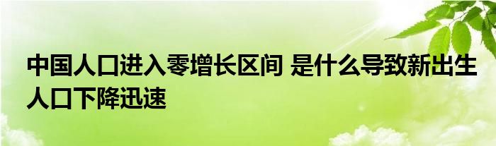 中國人口進入零增長區(qū)間 是什么導致新出生人口下降迅速