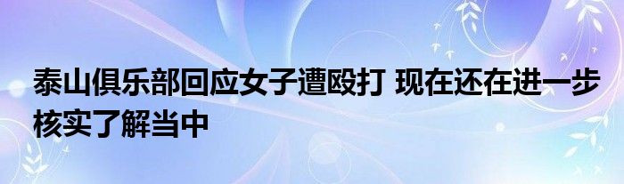 泰山俱樂部回應(yīng)女子遭毆打 現(xiàn)在還在進一步核實了解當中