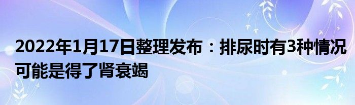 2022年1月17日整理發(fā)布：排尿時有3種情況可能是得了腎衰竭