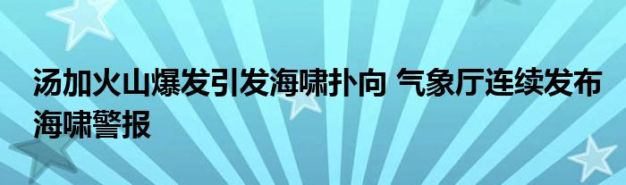 湯加火山爆發(fā)引發(fā)海嘯撲向 氣象廳連續(xù)發(fā)布海嘯警報