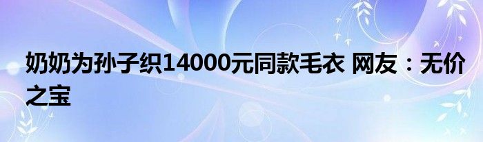 奶奶為孫子織14000元同款毛衣 網(wǎng)友：無價之寶