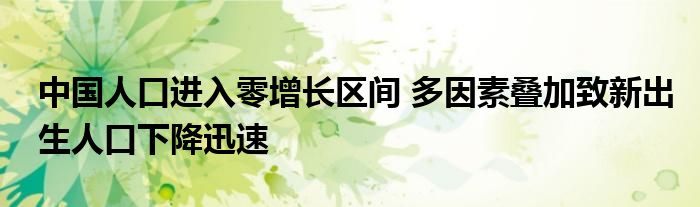 中國人口進入零增長區(qū)間 多因素疊加致新出生人口下降迅速