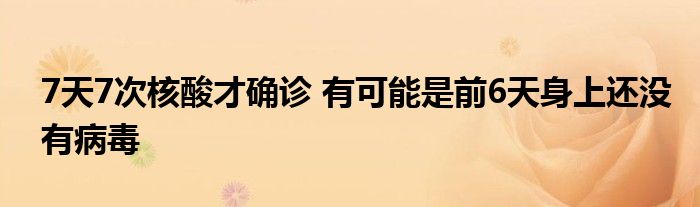 7天7次核酸才確診 有可能是前6天身上還沒有病毒