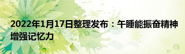 2022年1月17日整理發(fā)布：午睡能振奮精神增強記憶力