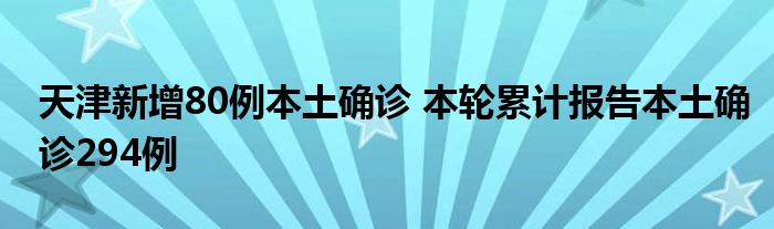 天津新增80例本土確診 本輪累計(jì)報(bào)告本土確診294例