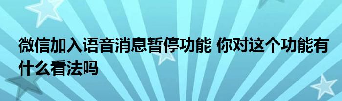 微信加入語音消息暫停功能 你對這個功能有什么看法嗎