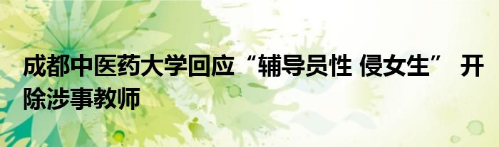 成都中醫(yī)藥大學(xué)回應(yīng)“輔導(dǎo)員性 侵女生” 開除涉事教師