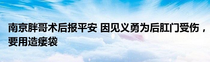 南京胖哥術(shù)后報(bào)平安 因見義勇為后肛門受傷，要用造瘺袋