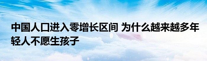 中國人口進入零增長區(qū)間 為什么越來越多年輕人不愿生孩子