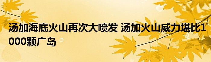 湯加海底火山再次大噴發(fā) 湯加火山威力堪比1000顆廣島