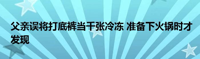 父親誤將打底褲當千張冷凍 準備下火鍋時才發(fā)現(xiàn)