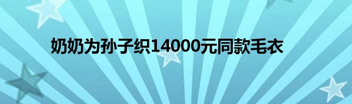 奶奶為孫子織14000元同款毛衣