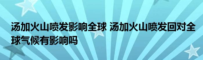 湯加火山噴發(fā)影響全球 湯加火山噴發(fā)回對(duì)全球氣候有影響嗎