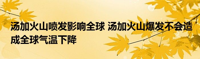 湯加火山噴發(fā)影響全球 湯加火山爆發(fā)不會(huì)造成全球氣溫下降