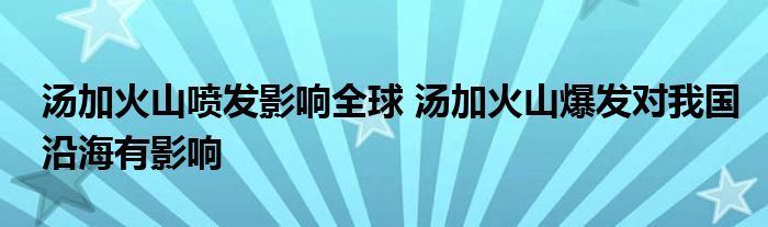 湯加火山噴發(fā)影響全球 湯加火山爆發(fā)對(duì)我國(guó)沿海有影響