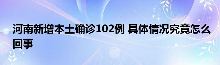 河南新增本土確診102例 具體情況究竟怎么回事